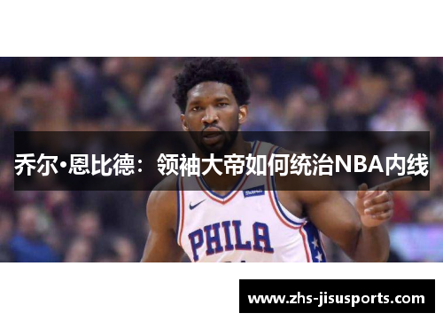 乔尔·恩比德：领袖大帝如何统治NBA内线