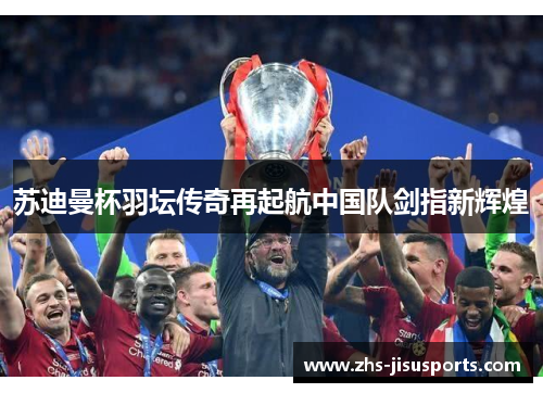 苏迪曼杯羽坛传奇再起航中国队剑指新辉煌