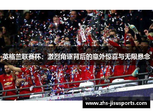 英格兰联赛杯：激烈角逐背后的意外惊喜与无限悬念