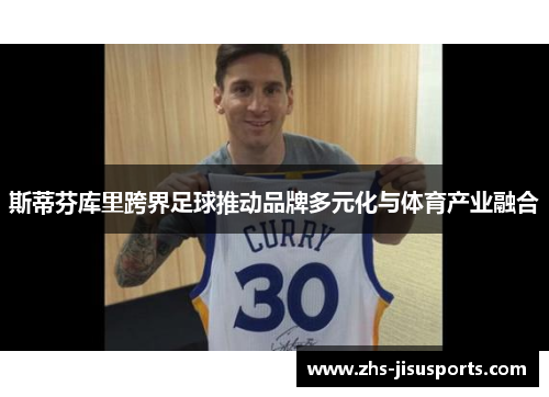 斯蒂芬库里跨界足球推动品牌多元化与体育产业融合