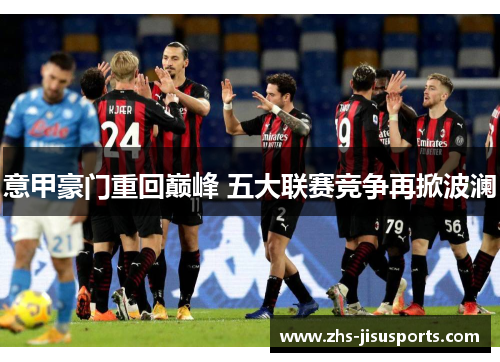意甲豪门重回巅峰 五大联赛竞争再掀波澜