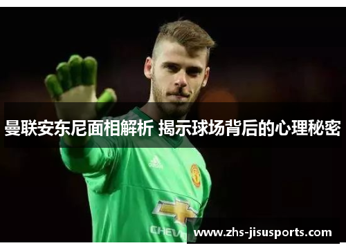曼联安东尼面相解析 揭示球场背后的心理秘密