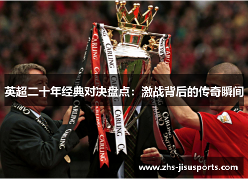 英超二十年经典对决盘点：激战背后的传奇瞬间