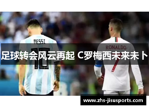 足球转会风云再起 C罗梅西未来未卜